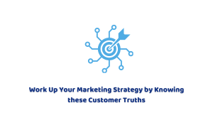 Work Up Your Marketing Strategy by Knowing these Customer Truths