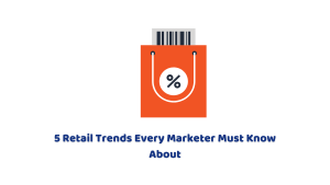 5 Retail Trends Every Marketer Must Know About 