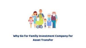 Why You Must Choose Family Investment Company for Asset Transfer