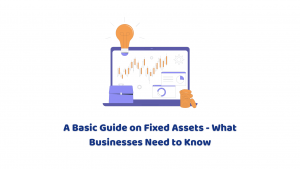 A Basic Guide on Fixed Assets – What Businesses Need to Know