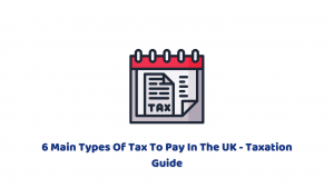 6 Main Types Of Tax To Pay In The UK – Taxation Guide