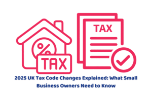 2025 UK Tax Code Changes Explained: What Small Business Owners Need to Know