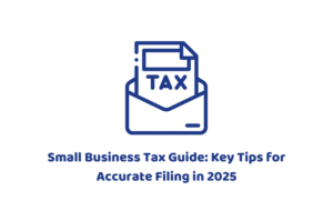 Small Business Tax Guide: Key Tips for Accurate Filing in 2025