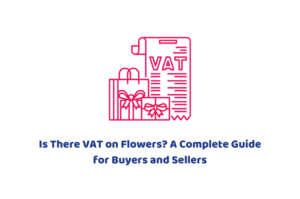 Is There VAT on Flowers? A Complete Guide for Buyers and Sellers
